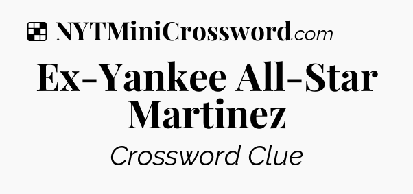 Solution: Ex-Yankee All-Star Martinez - NYT Crossword