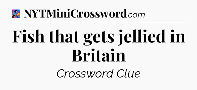 Fish that gets jellied in Britain Crossword Clue