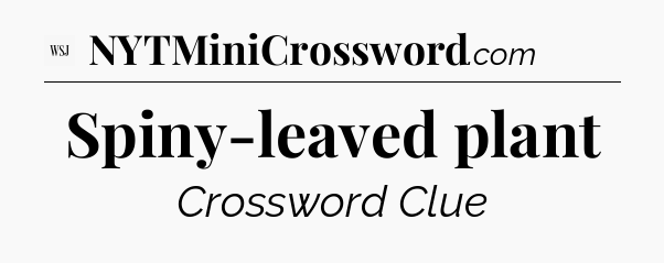 Spiny-leaved plant - WSJ Crossword