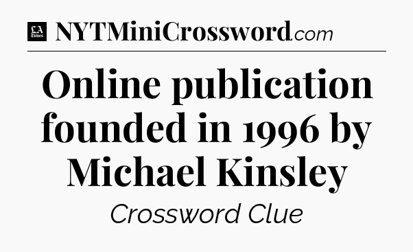 Online publication founded in 1996 by Michael Kinsley - LA Times Crossword