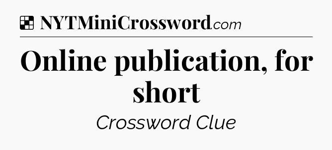 Solution: Online publication, for short - NYT Crossword