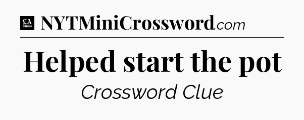 Helped start the pot - LA Times Crossword