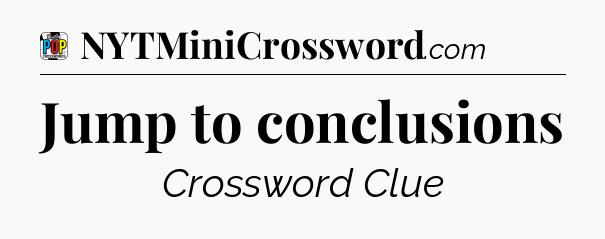 Jump to conclusions Crossword Clue