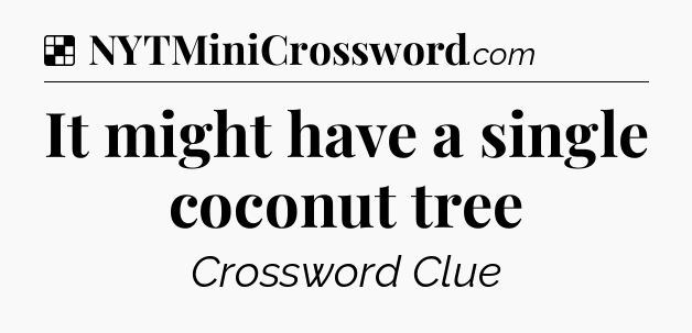 Solution: It might have a single coconut tree - NYT Crossword