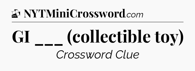 GI ___ (collectible toy) - Daily Themed Classic Crossword