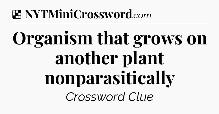 Solution: Organism that grows on another plant nonparasitically - NYT Crossword