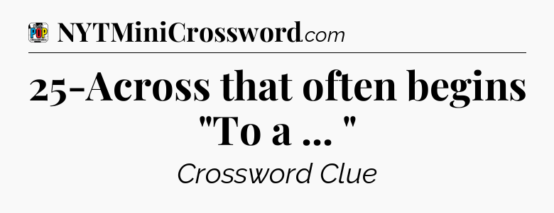 25-Across that often begins 
