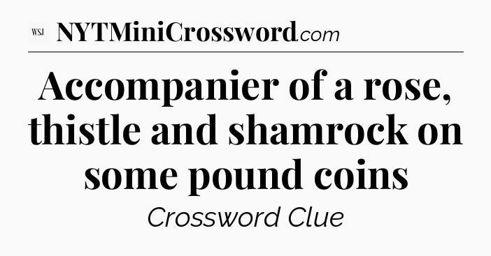Accompanier of a rose, thistle and shamrock on some pound coins - WSJ Crossword