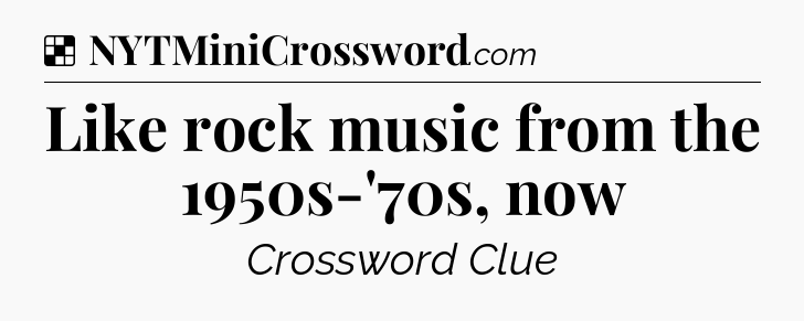 Solution: Like rock music from the 1950s-'70s, now - NYT Crossword