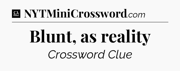 Blunt, as reality - LA Times Crossword