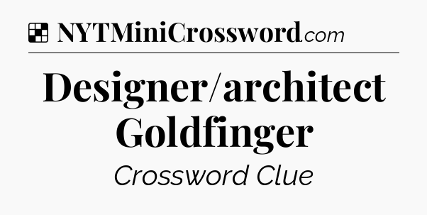 Solution: Designer/architect Goldfinger - NYT Crossword