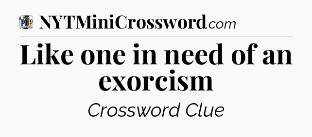 Like one in need of an exorcism Crossword Clue