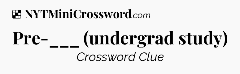 Solution: Pre-___ (undergrad study) - NYT Crossword