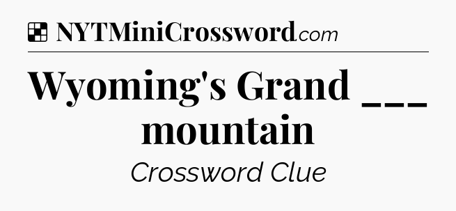 Solution: Wyoming's Grand ___ mountain - NYT Crossword