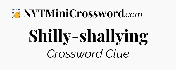 Shilly-shallying - 7 Little Words