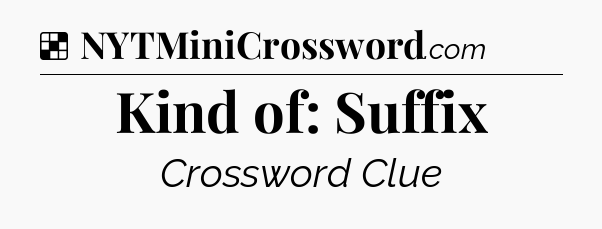 Solution: Kind of: Suffix - NYT Crossword