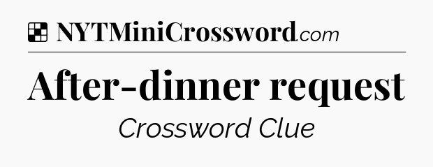 Solution: After-dinner request - NYT Crossword