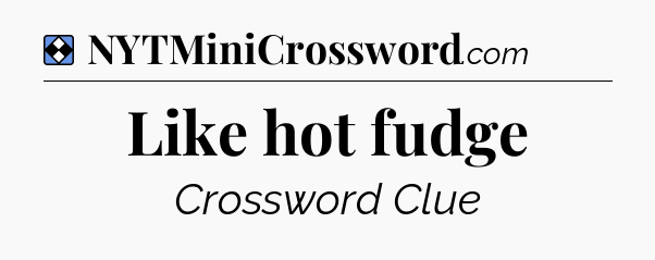 Solution: Like hot fudge - NYT Mini Crossword