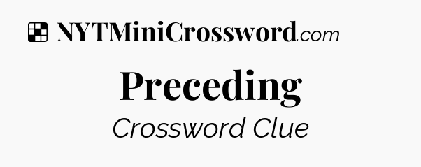 Solution: Preceding - NYT Crossword