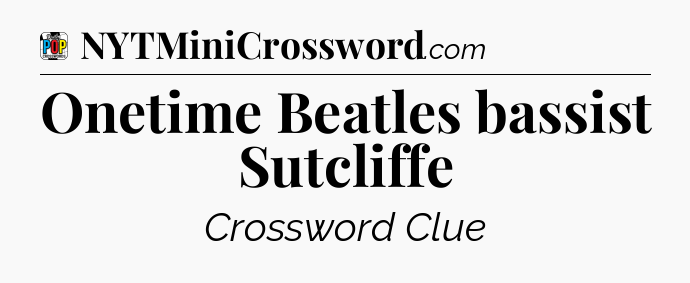 Onetime Beatles bassist Sutcliffe Crossword Clue