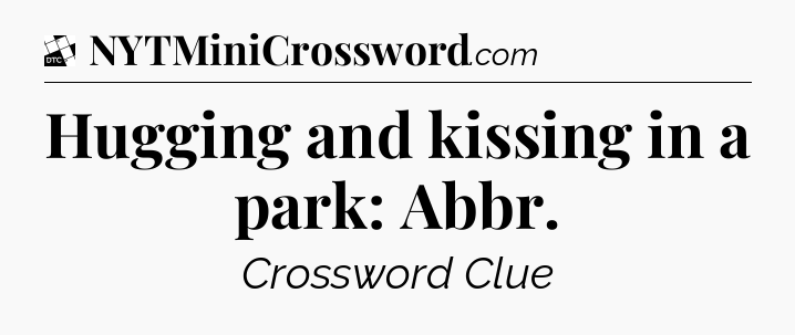 Hugging and kissing in a park: Abbr - Daily Themed Classic Crossword
