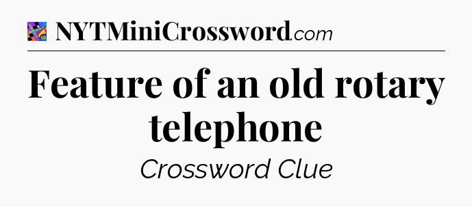 Feature of an old rotary telephone Crossword Clue