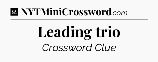 Leading trio - LA Times Crossword