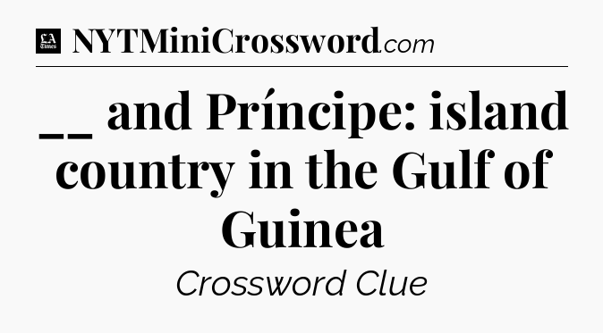 __ and Príncipe: island country in the Gulf of Guinea - LA Times Crossword