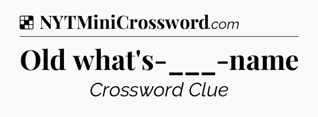 Solution: Old what's-___-name - NYT Crossword