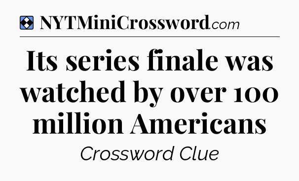 Solution: Its series finale was watched by over 100 million Americans - NYT Mini Crossword