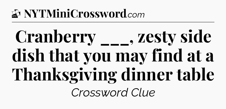 Cranberry ___, zesty side dish that you may find at a Thanksgiving dinner table - Daily Themed Classic Crossword
