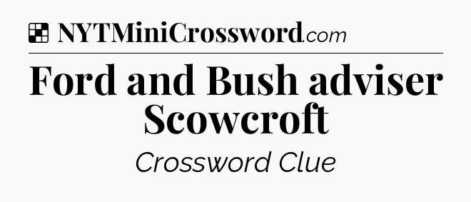 Solution: Ford and Bush adviser Scowcroft - NYT Crossword