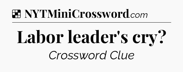 Solution: Labor leader's cry - NYT Crossword