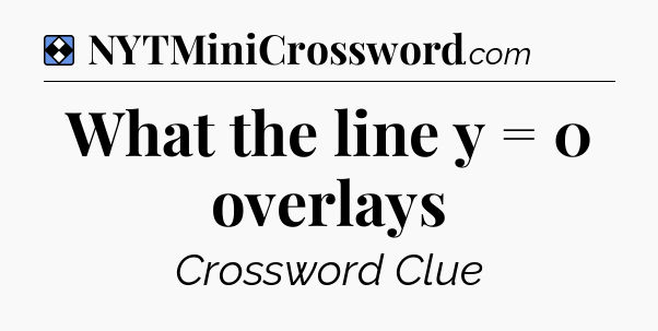 Solution: What the line y = 0 overlays - NYT Mini Crossword