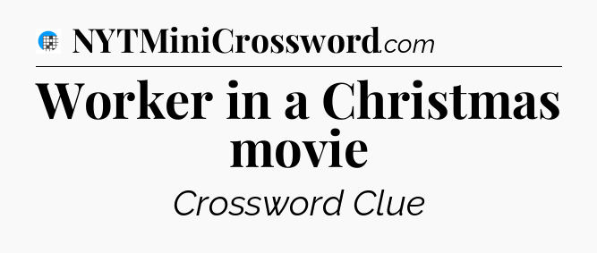 Worker in a Christmas movie Crossword Clue