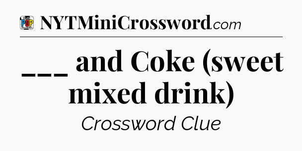 ___ and Coke (sweet mixed drink) Crossword Clue