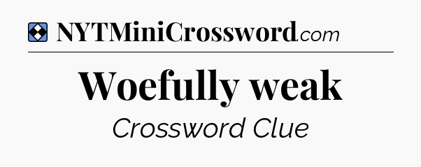 Solution: Woefully weak - NYT Mini Crossword
