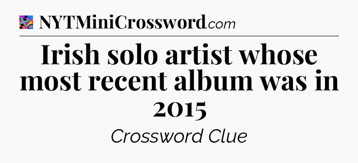 Irish solo artist whose most recent album was in 2015 Crossword Clue