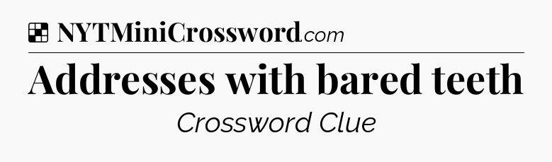 Solution: Addresses with bared teeth - NYT Crossword
