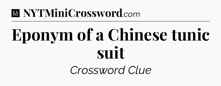 Eponym of a Chinese tunic suit - LA Times Crossword
