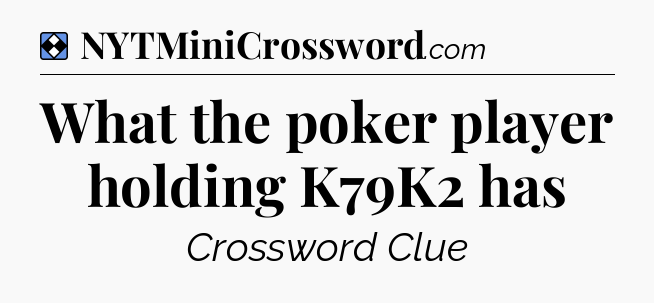 Solution: What the poker player holding K79K2 has - NYT Mini Crossword
