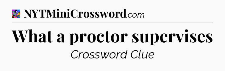 What a proctor supervises Crossword Clue