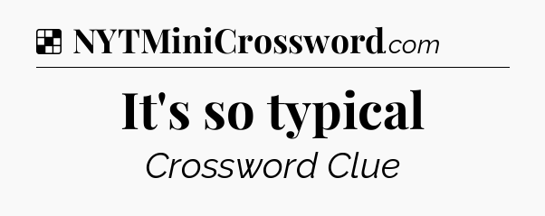 Solution: It's so typical - NYT Crossword