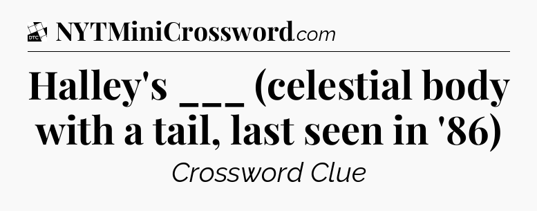 Halley's ___ (celestial body with a tail, last seen in '86) - Daily Themed Mini Crossword