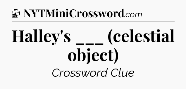 Halley's ___ (celestial object) - Daily Themed Mini Crossword