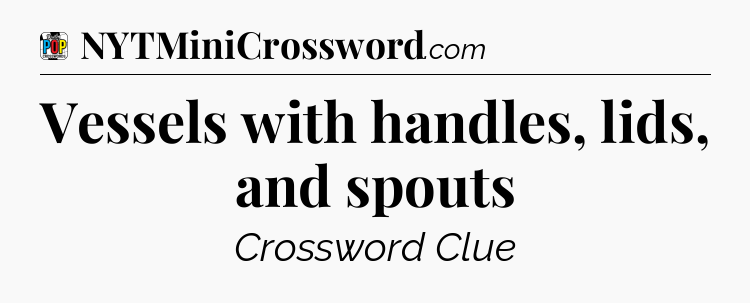 Vessels with handles, lids, and spouts Crossword Clue