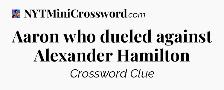 Aaron who dueled against Alexander Hamilton Crossword Clue