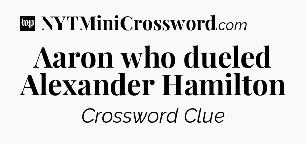 Aaron who dueled Alexander Hamilton Crossword Clue