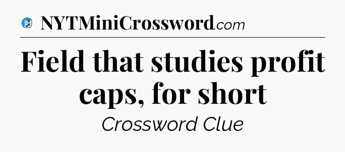 Field that studies profit caps, for short Crossword Clue