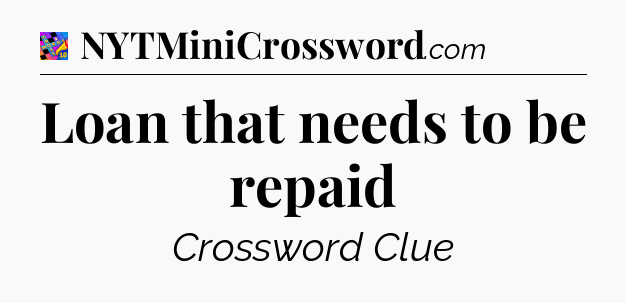 Loan that needs to be repaid Crossword Clue